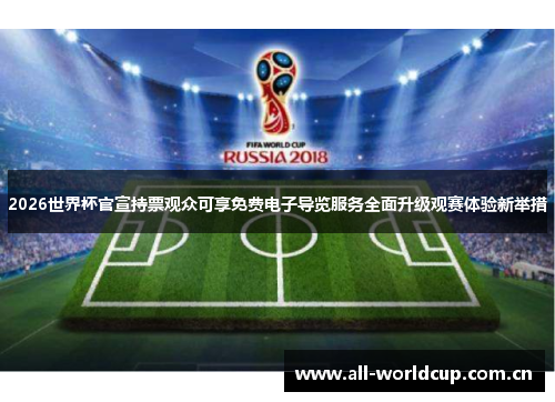 2026世界杯官宣持票观众可享免费电子导览服务全面升级观赛体验新举措