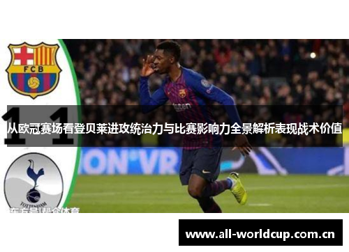 从欧冠赛场看登贝莱进攻统治力与比赛影响力全景解析表现战术价值
